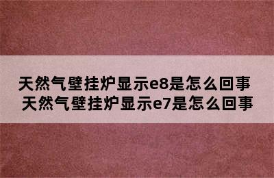 天然气壁挂炉显示e8是怎么回事 天然气壁挂炉显示e7是怎么回事